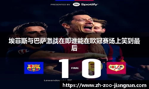 埃菲斯与巴萨激战在即谁能在欧冠赛场上笑到最后