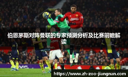 伯恩茅斯对阵曼联的专家预测分析及比赛前瞻解读