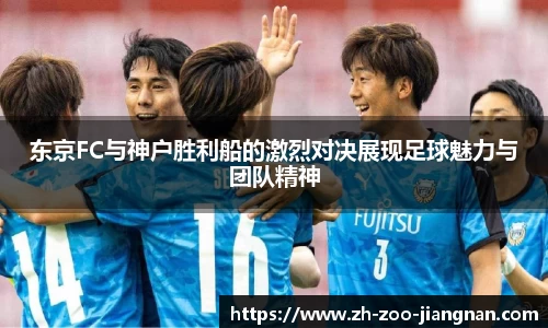 东京FC与神户胜利船的激烈对决展现足球魅力与团队精神