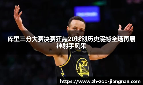 库里三分大赛决赛狂轰20球创历史震撼全场再展神射手风采