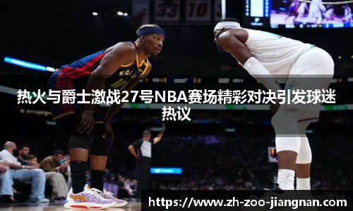 热火与爵士激战27号NBA赛场精彩对决引发球迷热议