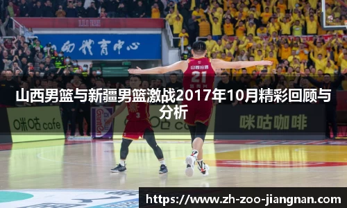 山西男篮与新疆男篮激战2017年10月精彩回顾与分析