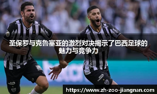 圣保罗与克鲁塞亚的激烈对决揭示了巴西足球的魅力与竞争力