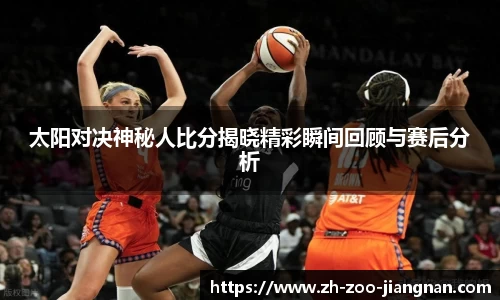 太阳对决神秘人比分揭晓精彩瞬间回顾与赛后分析