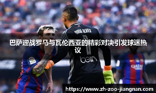 巴萨迎战罗马与瓦伦西亚的精彩对决引发球迷热议