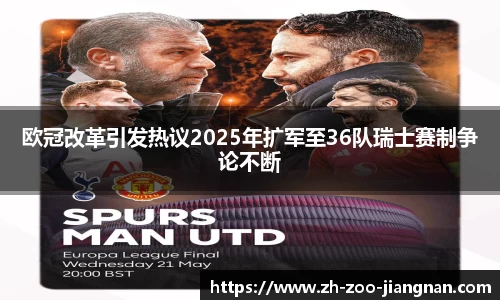 欧冠改革引发热议2025年扩军至36队瑞士赛制争论不断