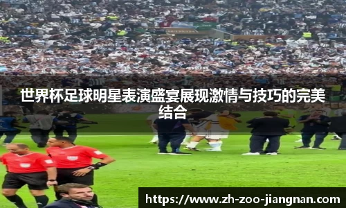 世界杯足球明星表演盛宴展现激情与技巧的完美结合