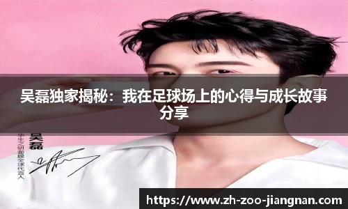 吴磊独家揭秘:我在足球场上的心得与成长故事分享