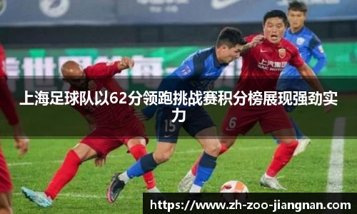 上海足球队以62分领跑挑战赛积分榜展现强劲实力