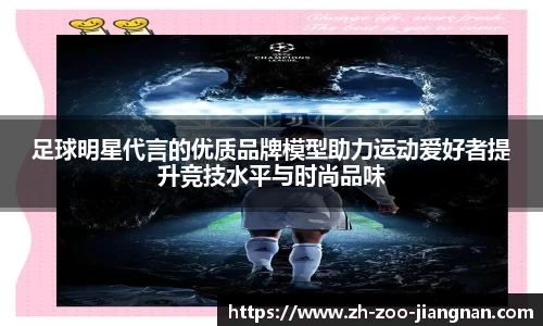 足球明星代言的优质品牌模型助力运动爱好者提升竞技水平与时尚品味