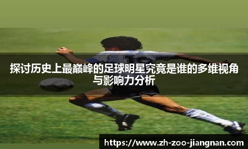 探讨历史上最巅峰的足球明星究竟是谁的多维视角与影响力分析